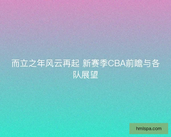 而立之年风云再起 新赛季CBA前瞻与各队展望