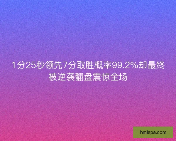1分25秒领先7分取胜概率99.2%却最终被逆袭翻盘震惊全场