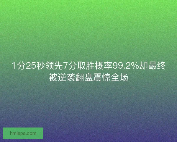 1分25秒领先7分取胜概率99.2%却最终被逆袭翻盘震惊全场 1分25秒领先7分取胜概率99.2%却最终被逆袭翻盘震惊全场
