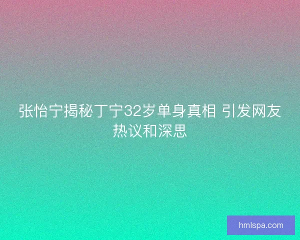 张怡宁揭秘丁宁32岁单身真相 引发网友热议和深思