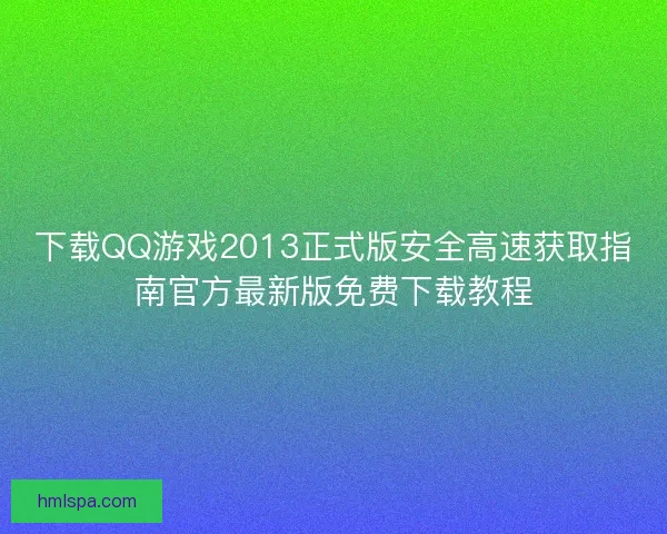 下载QQ游戏2013正式版安全高速获取指南官方最新版免费下载教程 下载QQ游戏2013正式版安全高速获取指南官方最新版免费下载教程